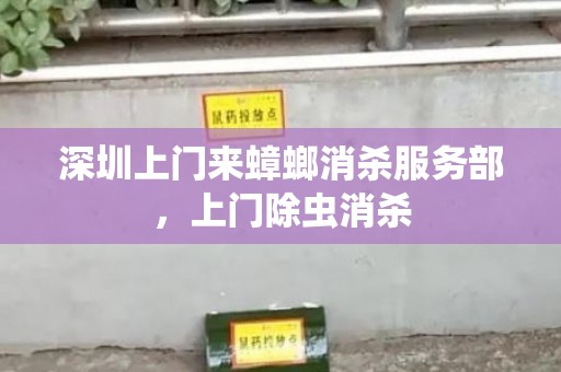 深圳上门来蟑螂消杀服务部，上门除虫消杀