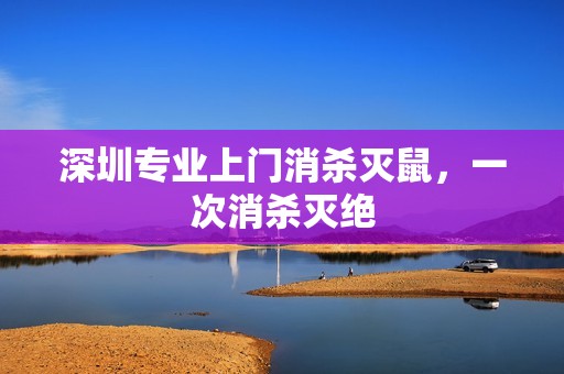 深圳专业上门消杀灭鼠，一次消杀灭绝