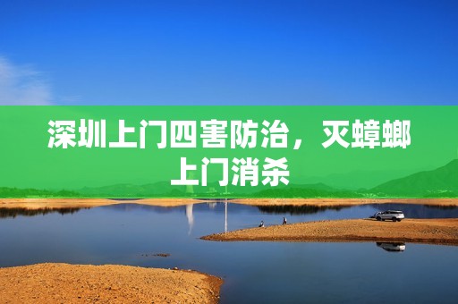 深圳上门四害防治，灭蟑螂上门消杀