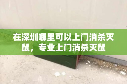 在深圳哪里可以上门消杀灭鼠，专业上门消杀灭鼠