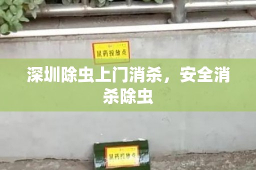 深圳除虫上门消杀，安全消杀除虫