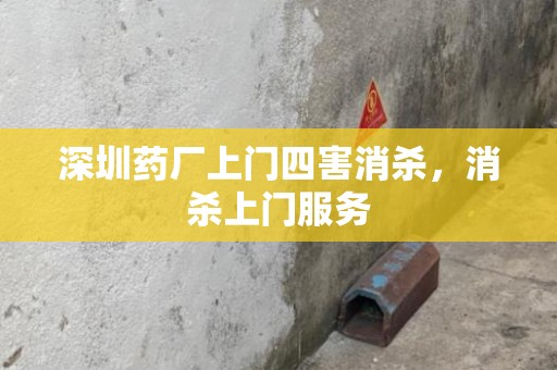 深圳药厂上门四害消杀，消杀上门服务