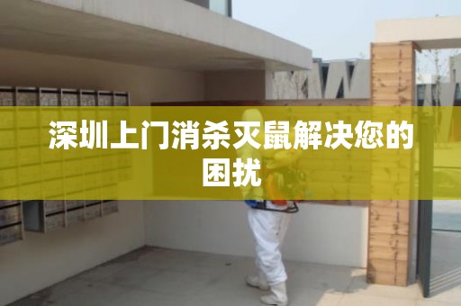 深圳上门消杀灭鼠解决您的困扰