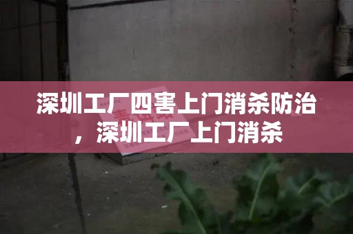 深圳工厂四害上门消杀防治，深圳工厂上门消杀
