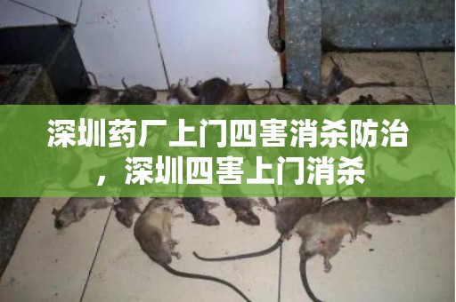 深圳药厂上门四害消杀防治，深圳四害上门消杀