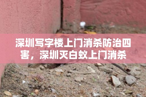 深圳写字楼上门消杀防治四害，深圳灭白蚁上门消杀